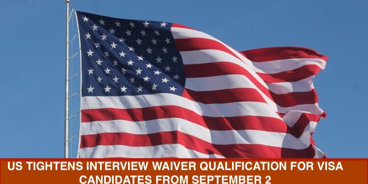 US TIGHTENS INTERVIEW WAIVER QUALIFICATION FOR VISA CANDIDATES FROM SEPTEMBER 2